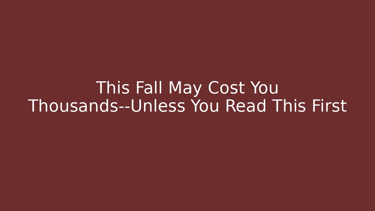 This Fall May Cost You Thousands—Unless You Read This First