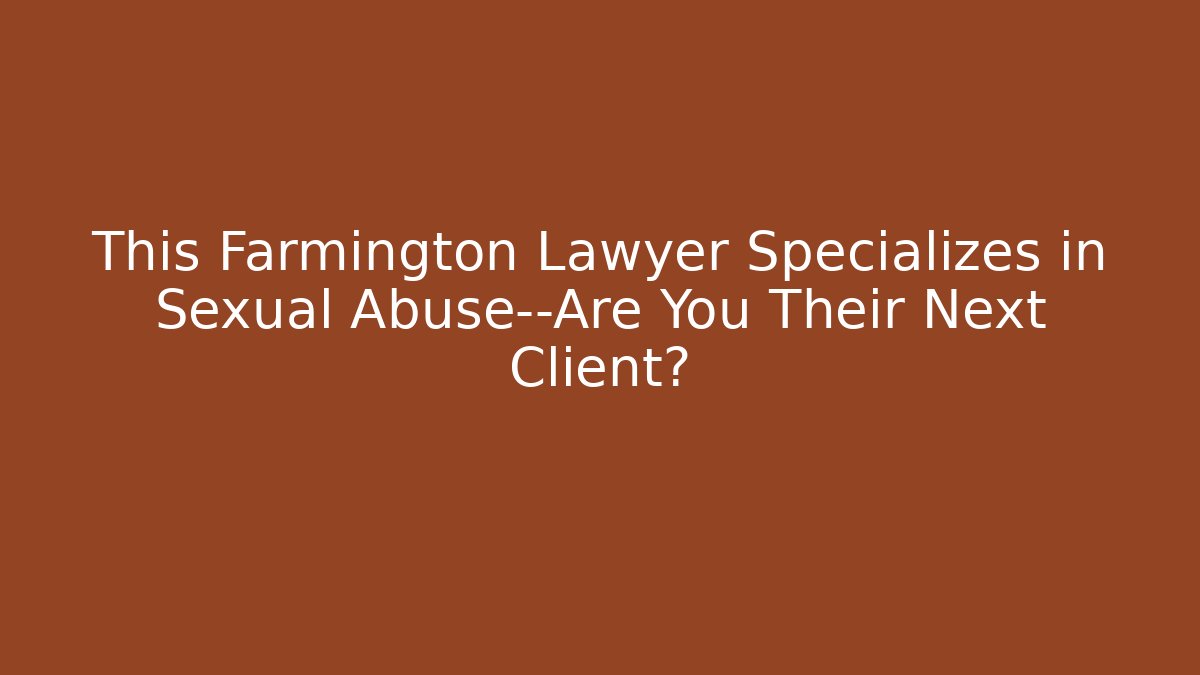 This Farmington Lawyer Specializes in Sexual Abuse—Are You Their Next Client?