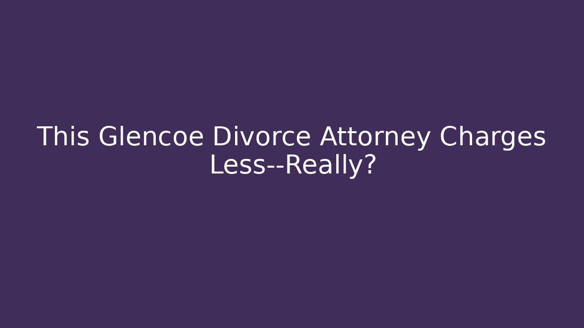 This Glencoe Divorce Attorney Charges Less—Really? - WealthxGroup