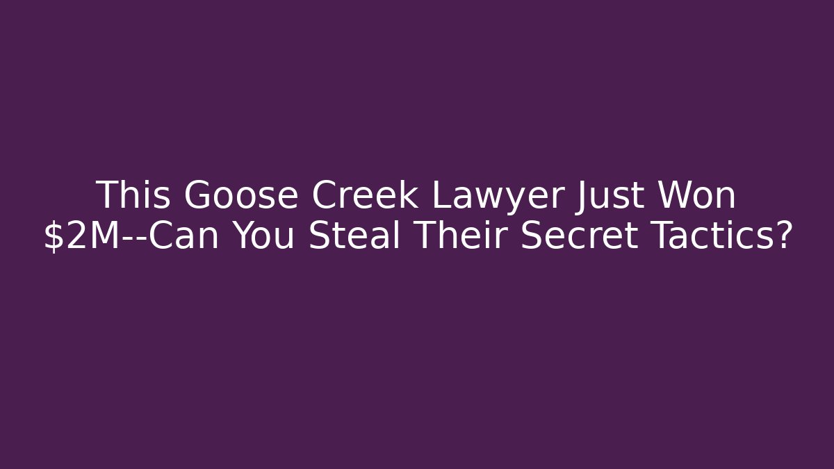 This Goose Creek Lawyer Just Won $2M—Can You Steal Their Secret Tactics?