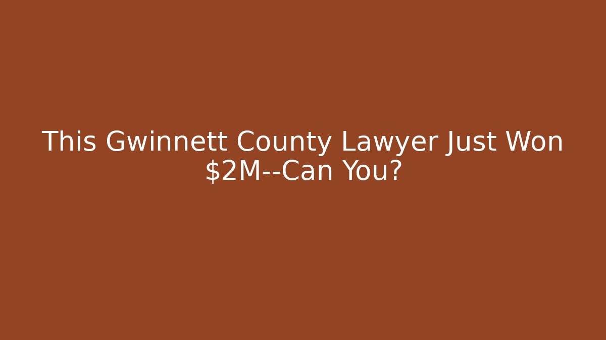 This Gwinnett County Lawyer Just Won $2M—Can You?