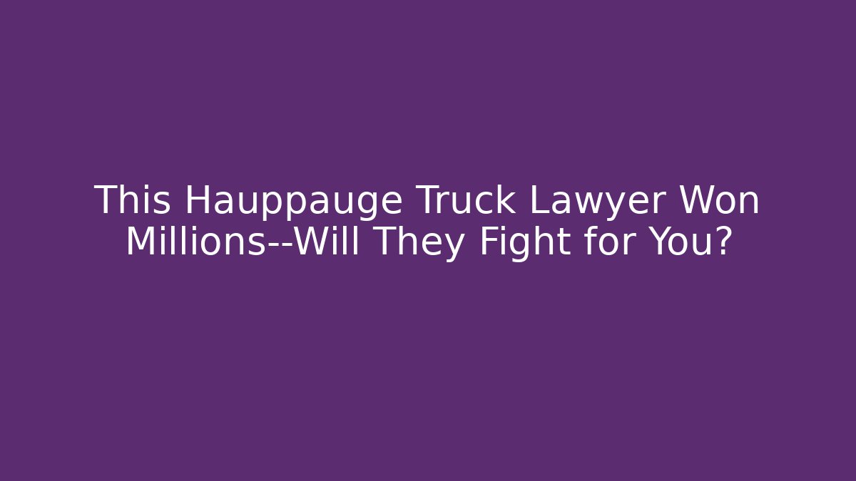 This Hauppauge Truck Lawyer Won Millions—Will They Fight for You?