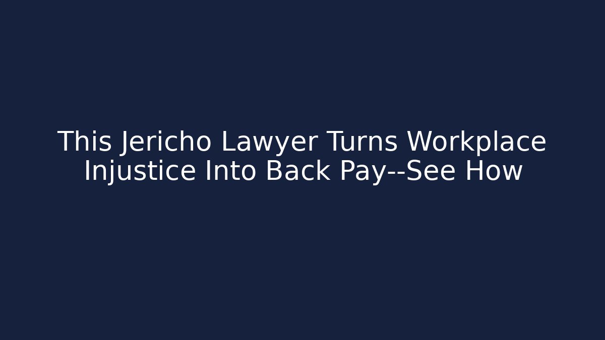 This Jericho Lawyer Turns Workplace Injustice Into Back Pay—See How - WealthxGroup