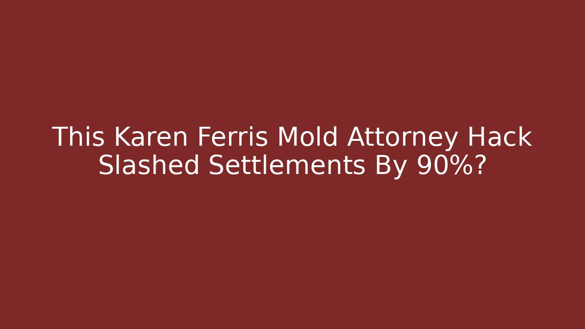 This Karen Ferris Mold Attorney Hack Slashed Settlements By 90%? - WealthxGroup