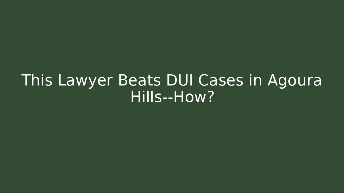 This Lawyer Beats DUI Cases in Agoura Hills—How?
