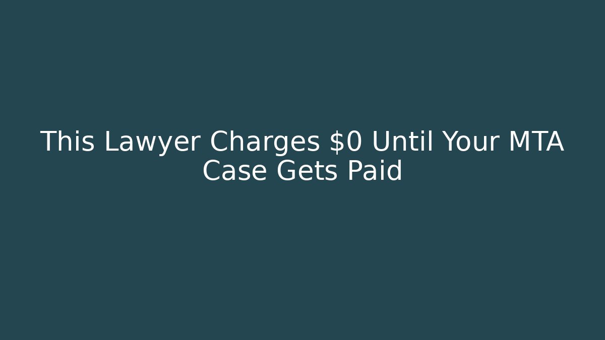 This Lawyer Charges $0 Until Your MTA Case Gets Paid