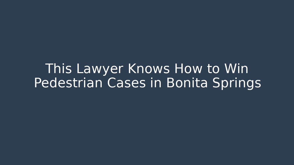 This Lawyer Knows How to Win Pedestrian Cases in Bonita Springs