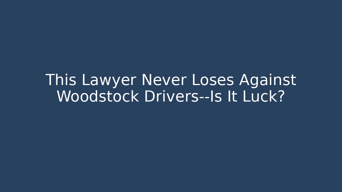 This Lawyer Never Loses Against Woodstock Drivers—Is It Luck?