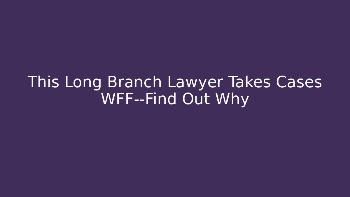 This Long Branch Lawyer Takes Cases WFF—Find Out Why