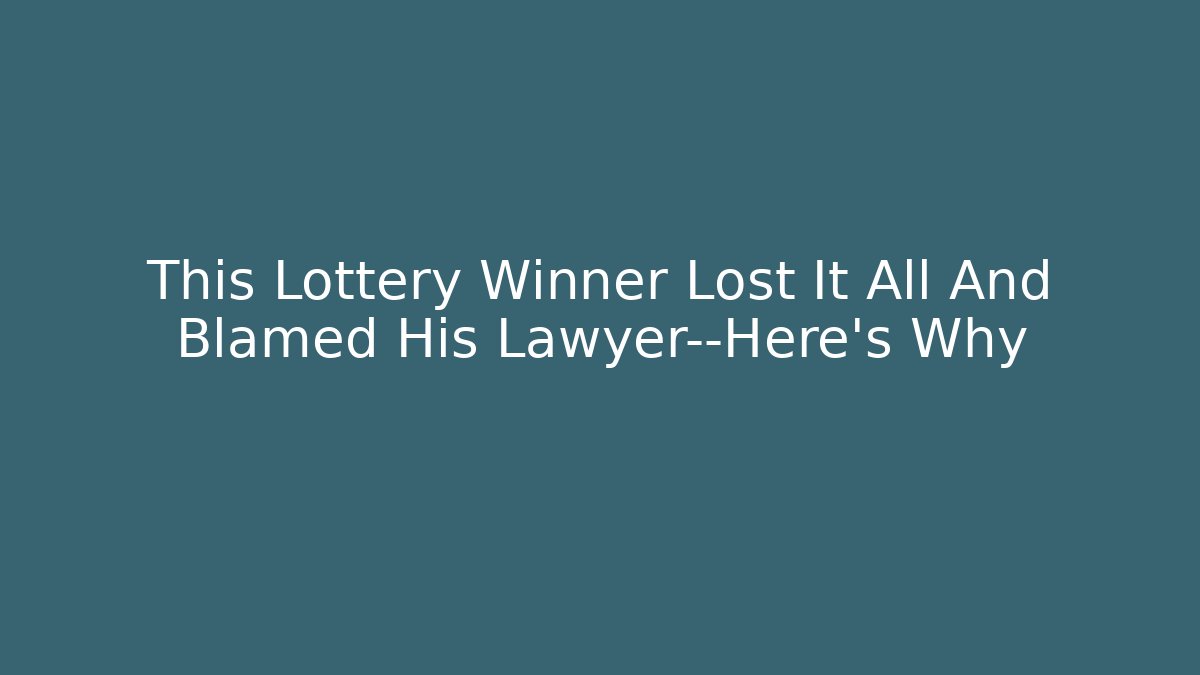 This Lottery Winner Lost It All And Blamed His Lawyer—Here’s Why