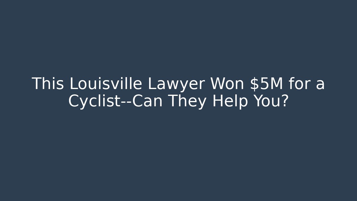 This Louisville Lawyer Won $5M for a Cyclist—Can They Help You?