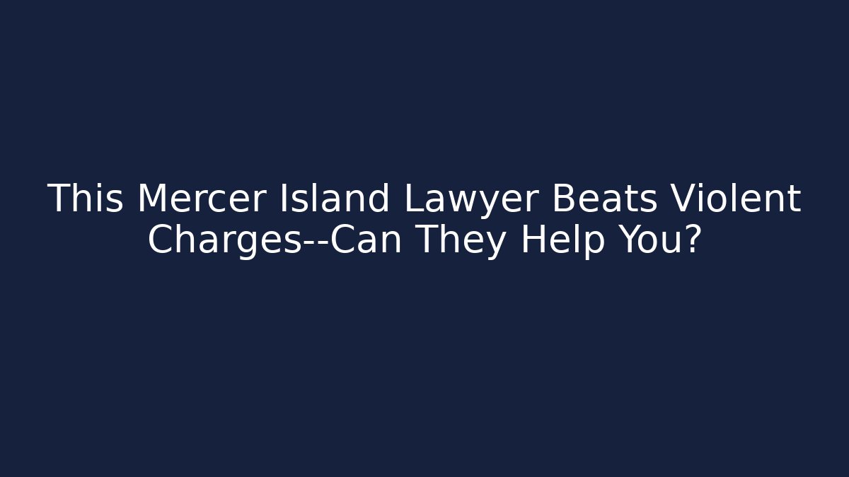 This Mercer Island Lawyer Beats Violent Charges—Can They Help You?