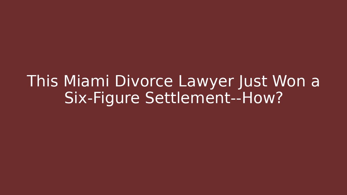 This Miami Divorce Lawyer Just Won a Six-Figure Settlement—How? - WealthxGroup