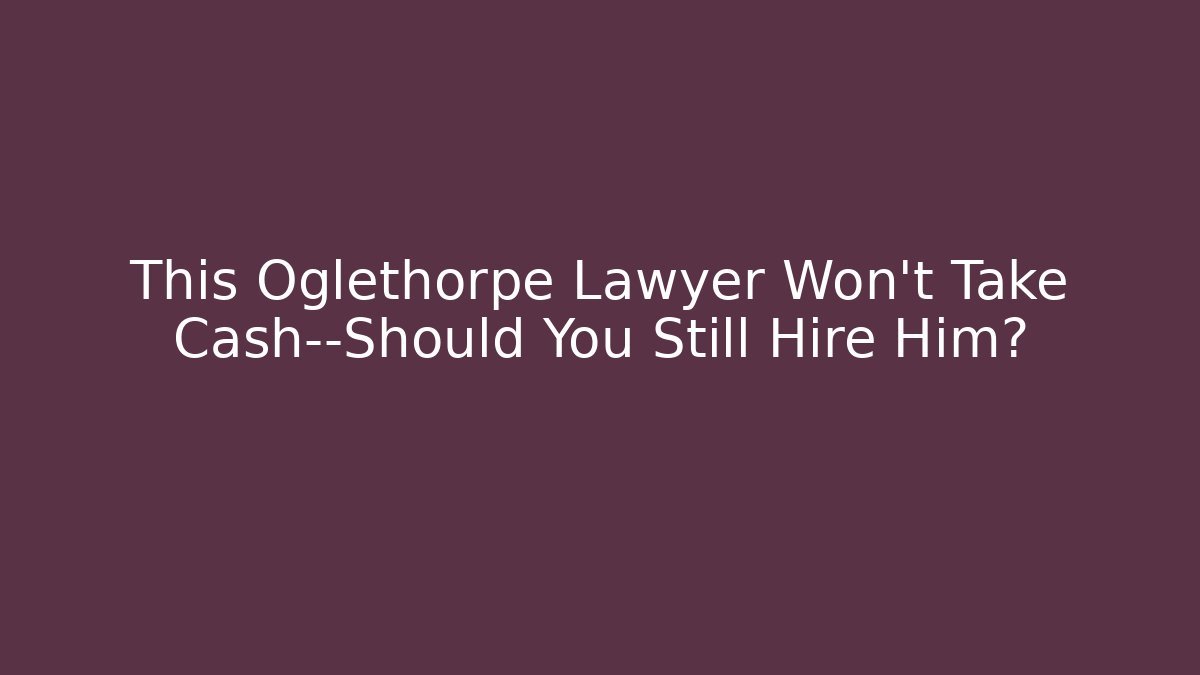 This Oglethorpe Lawyer Won't Take Cash—Should You Still Hire Him?