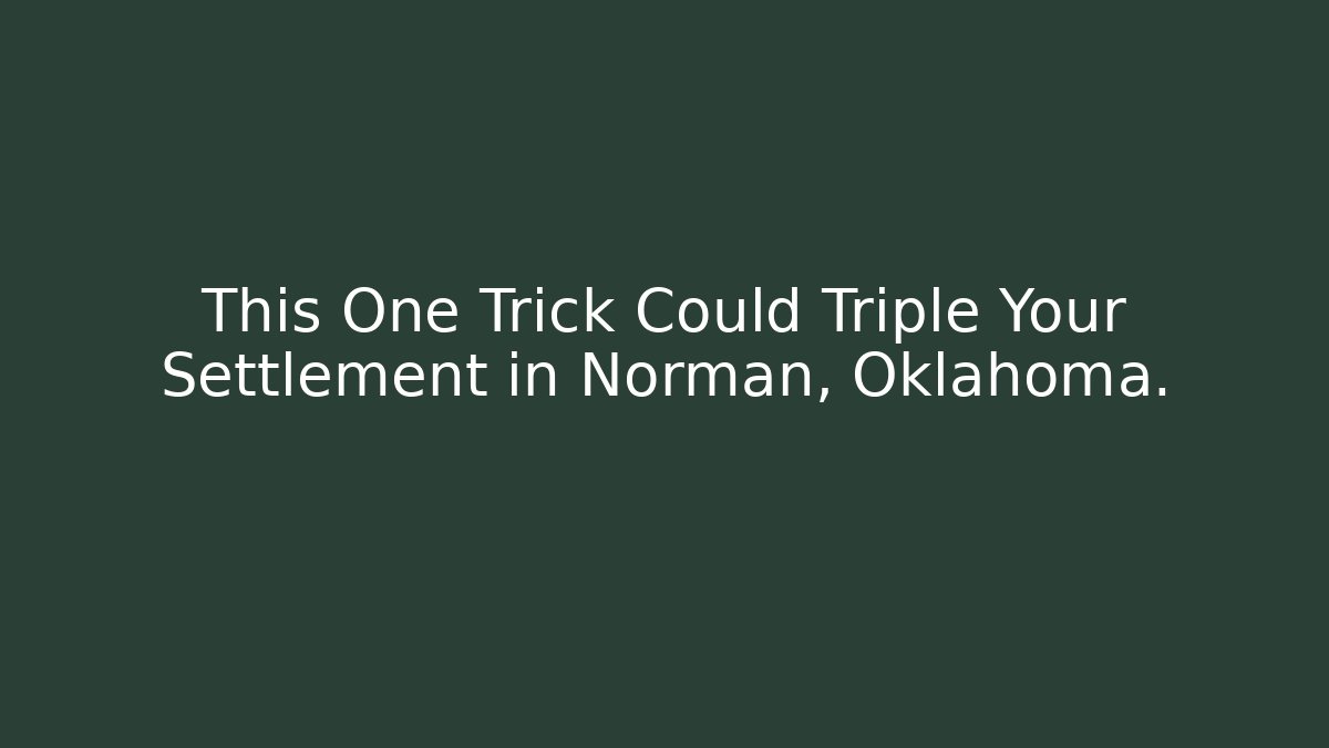 This One Trick Could Triple Your Settlement in Norman, Oklahoma. - WealthxGroup