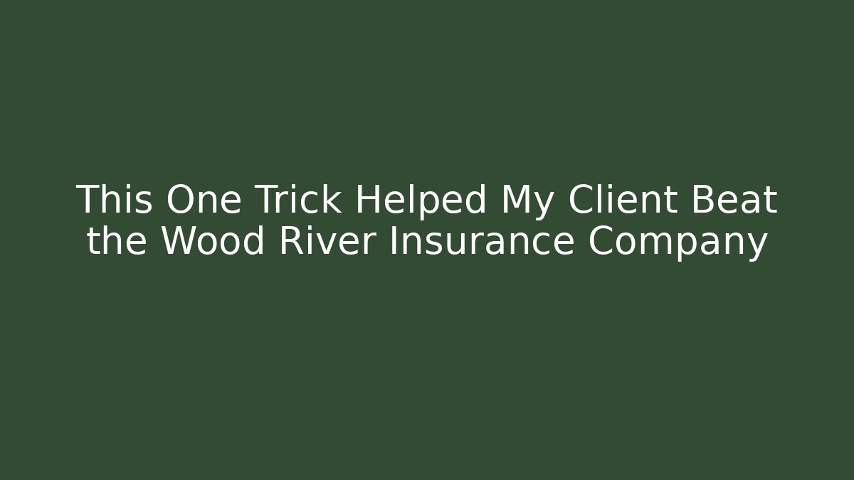 This One Trick Helped My Client Beat the Wood River Insurance Company