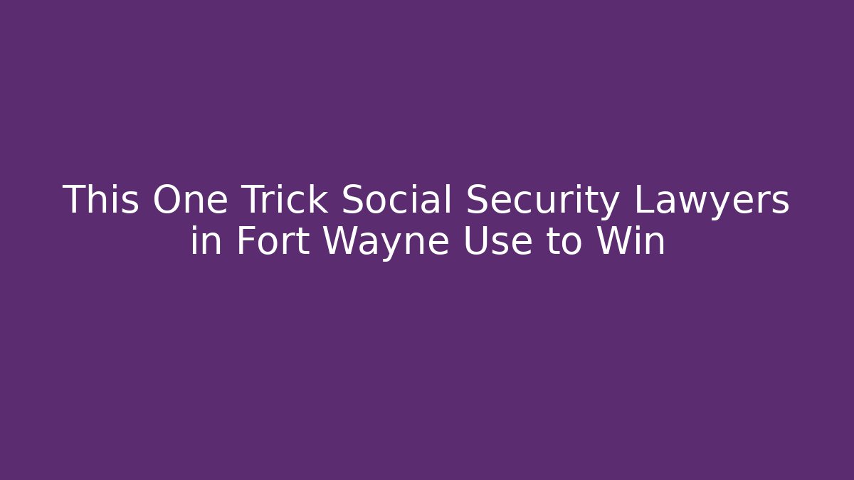 This One Trick Social Security Lawyers in Fort Wayne Use to Win