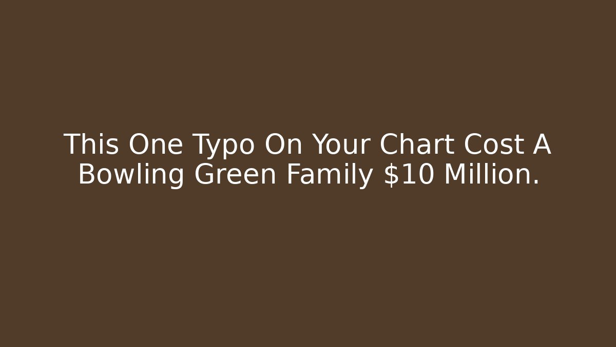 This One Typo On Your Chart Cost A Bowling Green Family $10 Million. - WealthxGroup