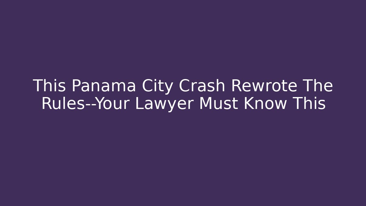 This Panama City Crash Rewrote The Rules—Your Lawyer Must Know This