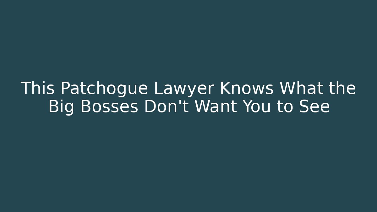 This Patchogue Lawyer Knows What the Big Bosses Don’t Want You to See