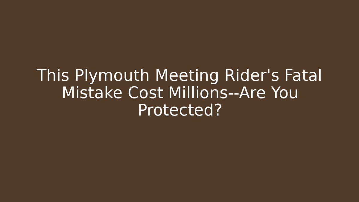 This Plymouth Meeting Rider’s Fatal Mistake Cost Millions—Are You Protected?