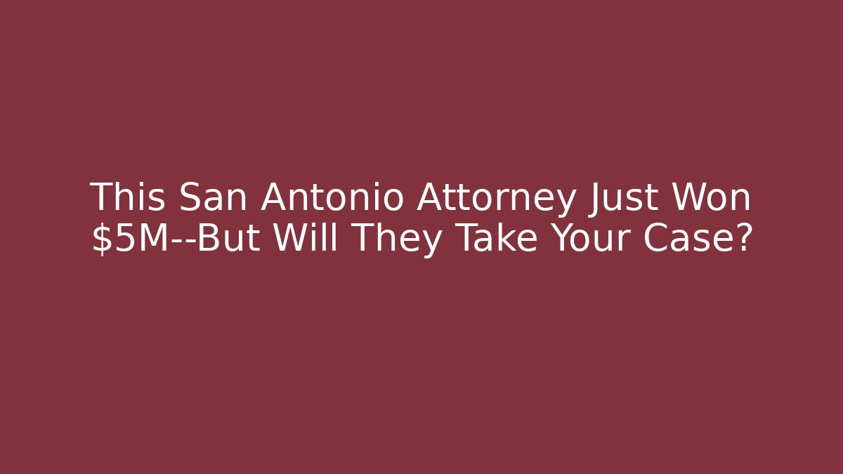 This San Antonio Attorney Just Won $5M—But Will They Take Your Case?
