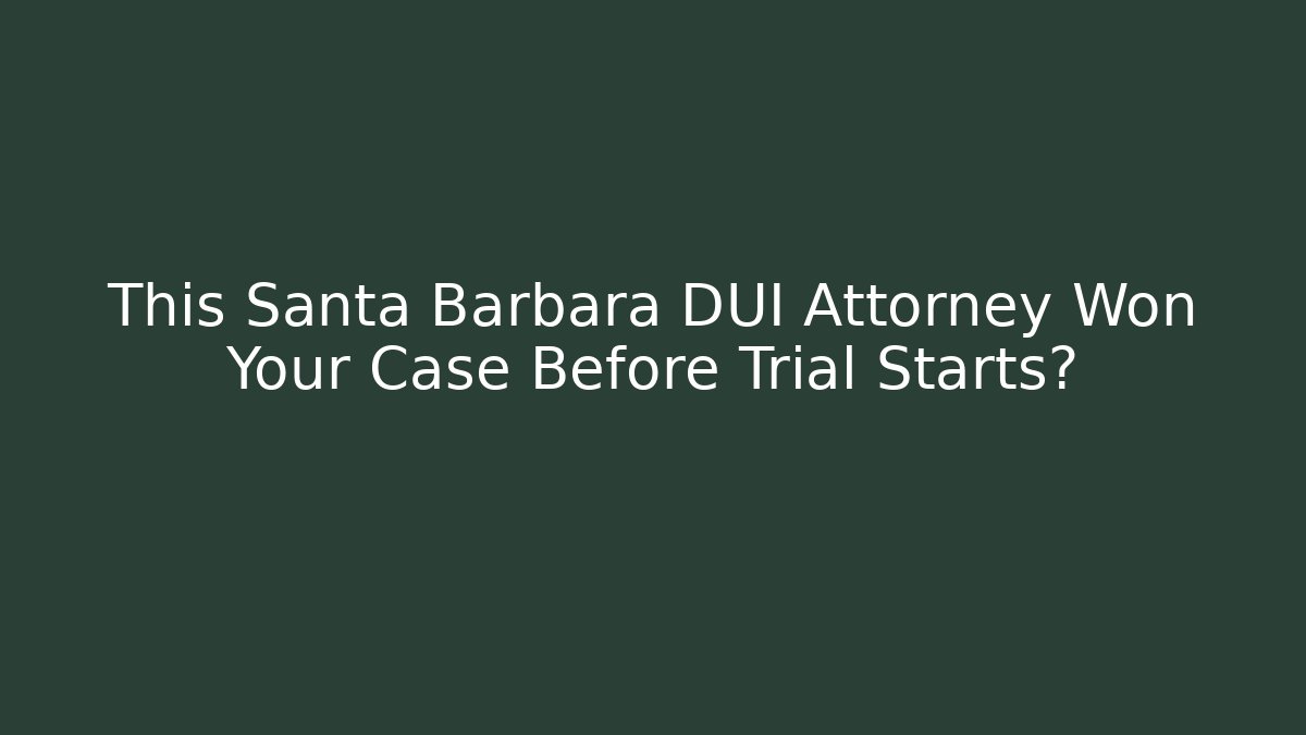 This Santa Barbara DUI Attorney Won Your Case Before Trial Starts?