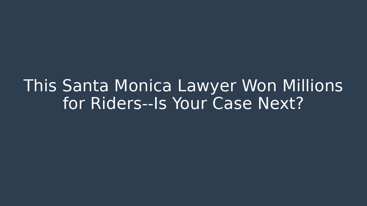 This Santa Monica Lawyer Won Millions for Riders—Is Your Case Next?