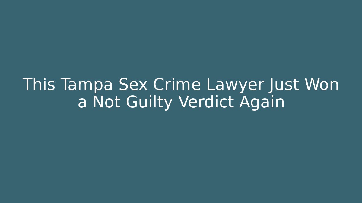 This Tampa Sex Crime Lawyer Just Won a Not Guilty Verdict Again