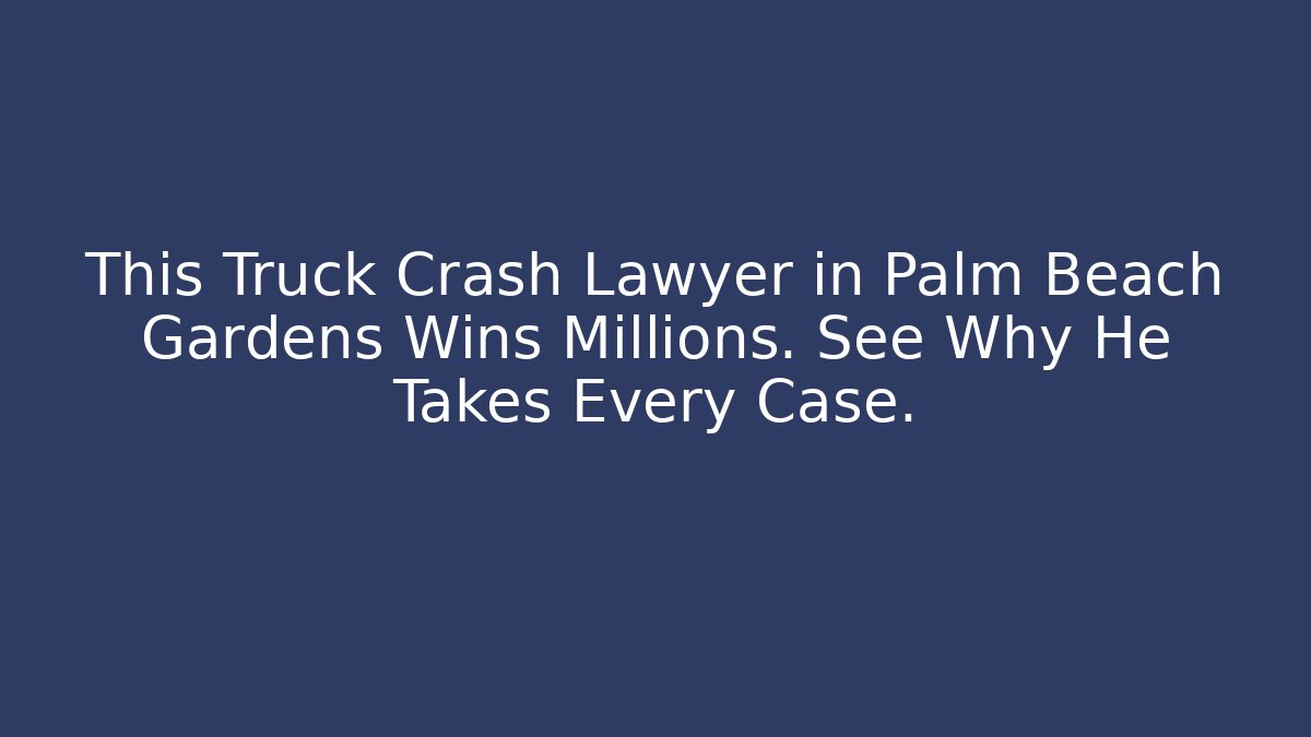 This Truck Crash Lawyer in Palm Beach Gardens Wins Millions. See Why He Takes Every Case.