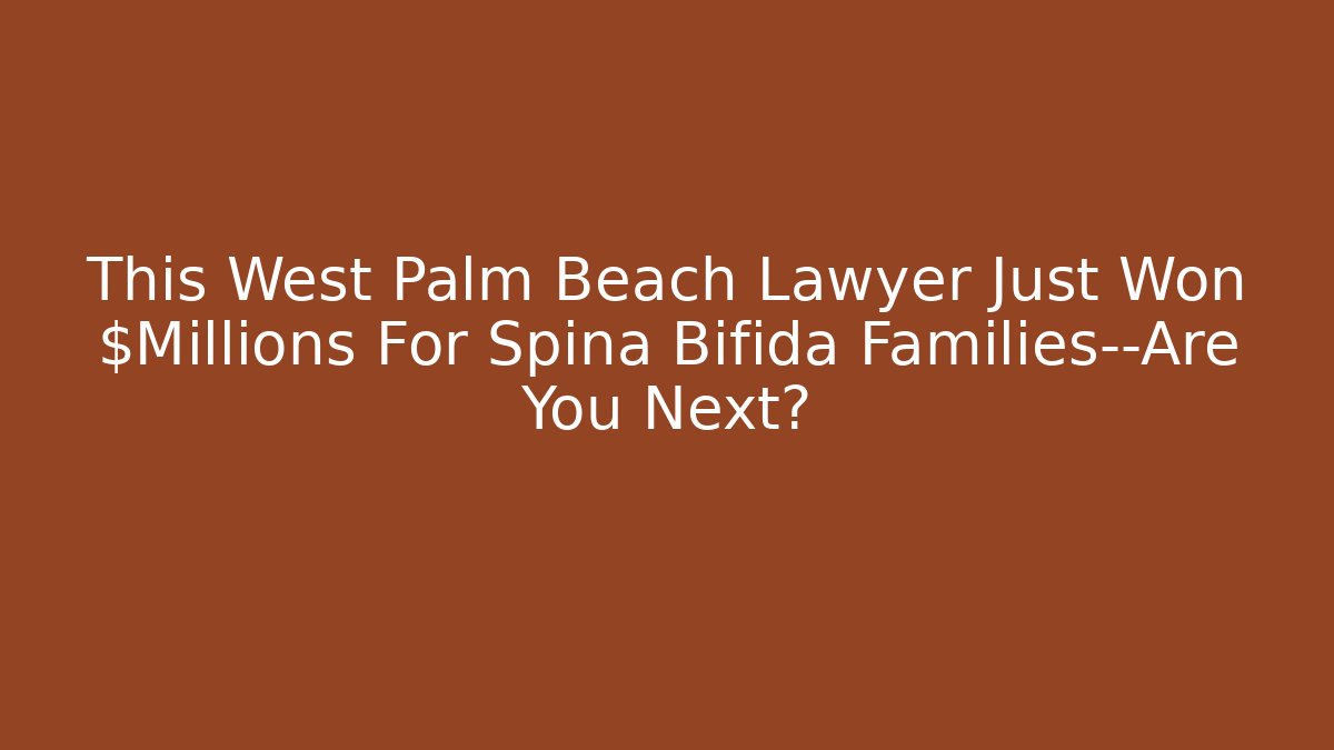 This West Palm Beach Lawyer Just Won $Millions For Spina Bifida Families—Are You Next?