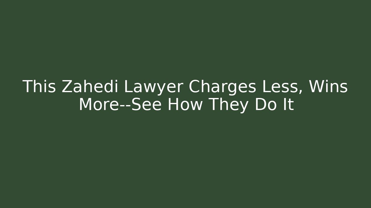 This Zahedi Lawyer Charges Less, Wins More—See How They Do It