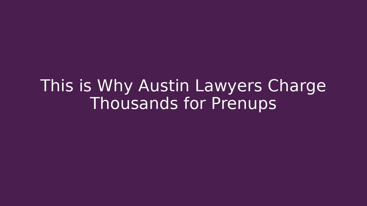 This is Why Austin Lawyers Charge Thousands for Prenups