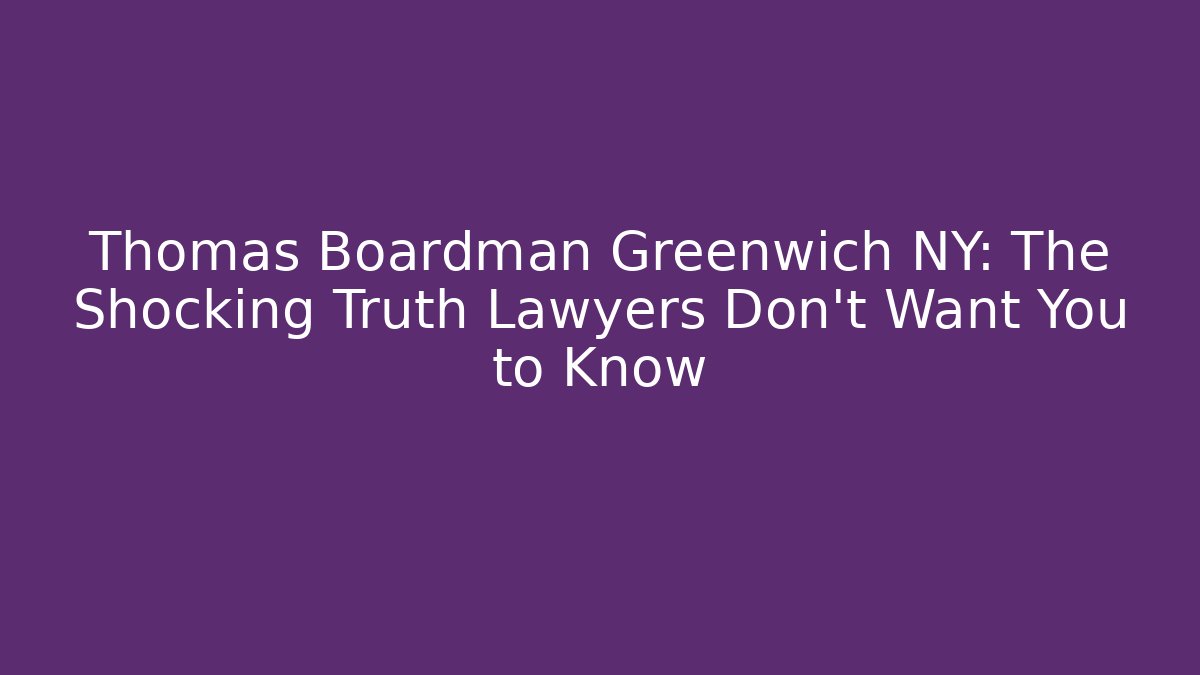 Thomas Boardman Greenwich NY: The Shocking Truth Lawyers Don’t Want You to Know