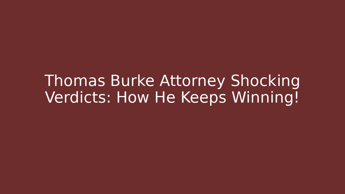 Thomas Burke Attorney Shocking Verdicts: How He Keeps Winning!