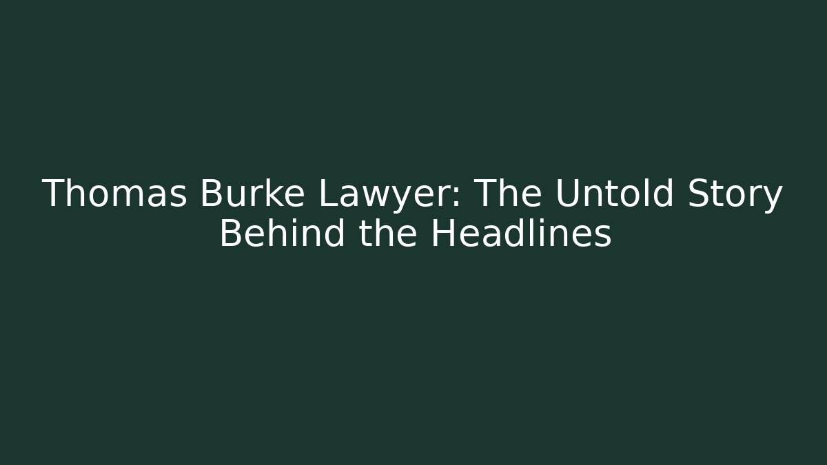 Thomas Burke Lawyer: The Untold Story Behind the Headlines