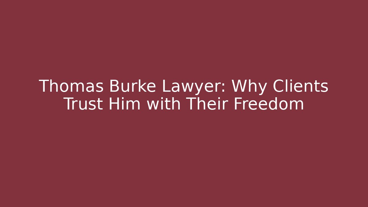 Thomas Burke Lawyer: Why Clients Trust Him with Their Freedom