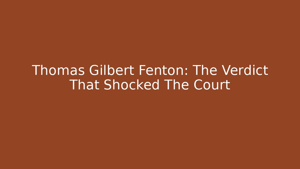 Thomas Gilbert Fenton: The Verdict That Shocked The Court