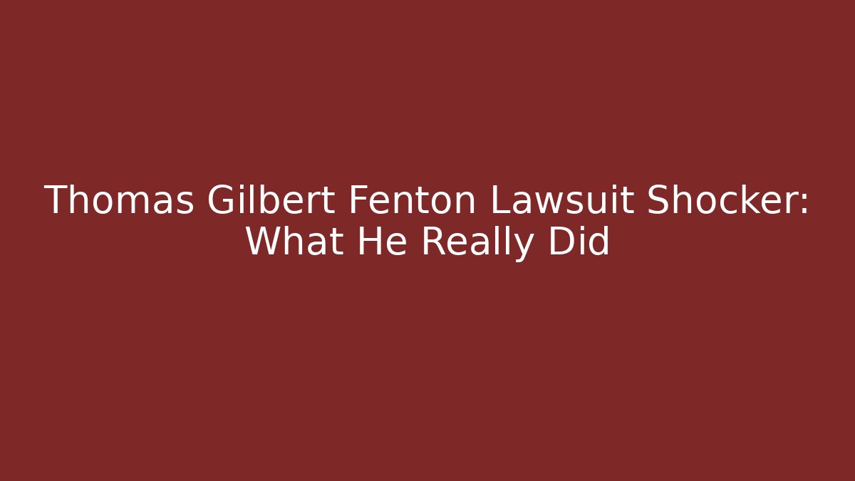 Thomas Gilbert Fenton Lawsuit Shocker: What He Really Did