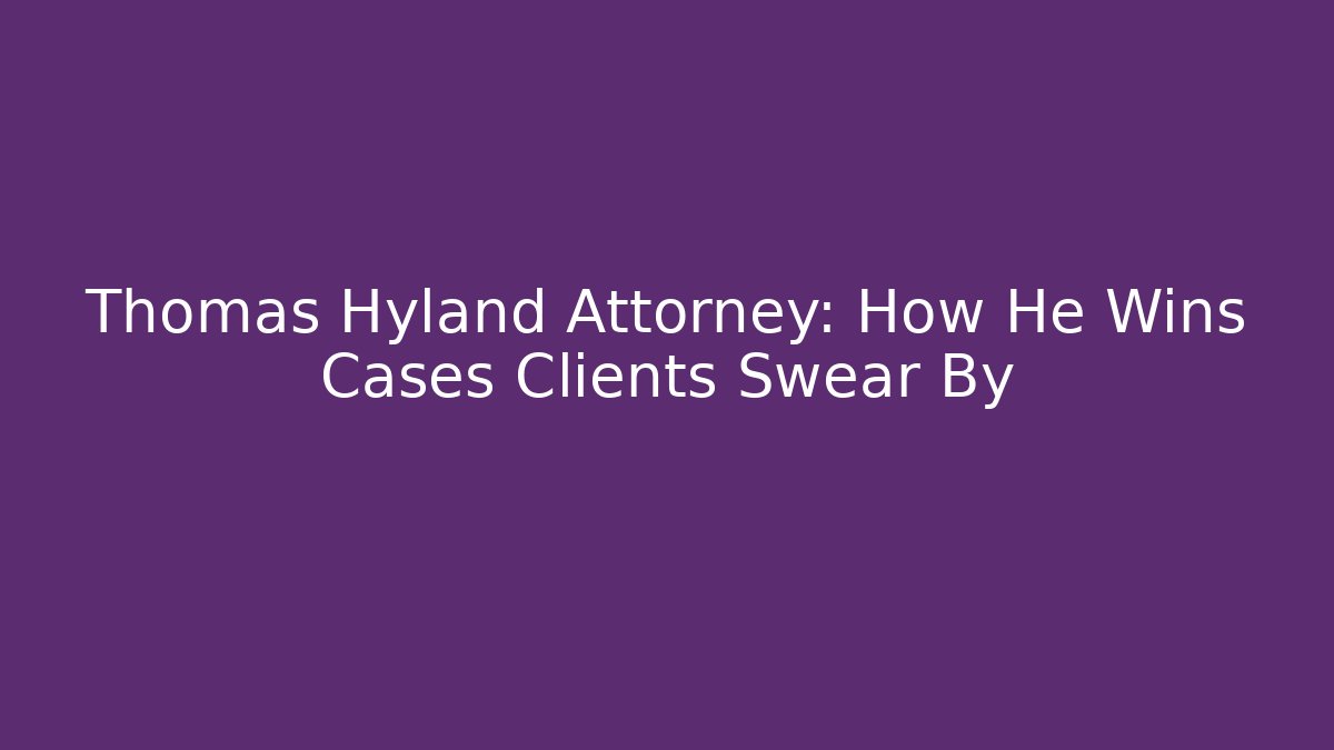 Thomas Hyland Attorney: How He Wins Cases Clients Swear By