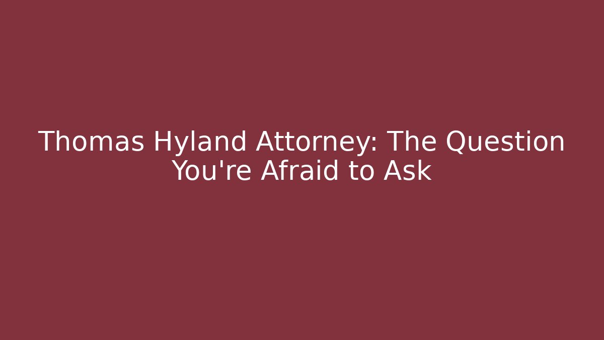 Thomas Hyland Attorney: The Question You're Afraid to Ask