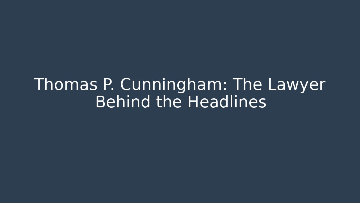 Thomas P. Cunningham: The Lawyer Behind the Headlines - WealthxGroup