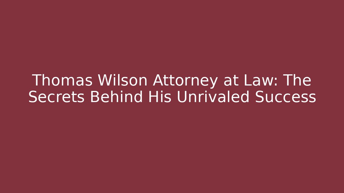 Thomas Wilson Attorney at Law: The Secrets Behind His Unrivaled Success