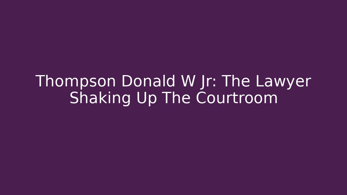 Thompson Donald W Jr: The Lawyer Shaking Up The Courtroom