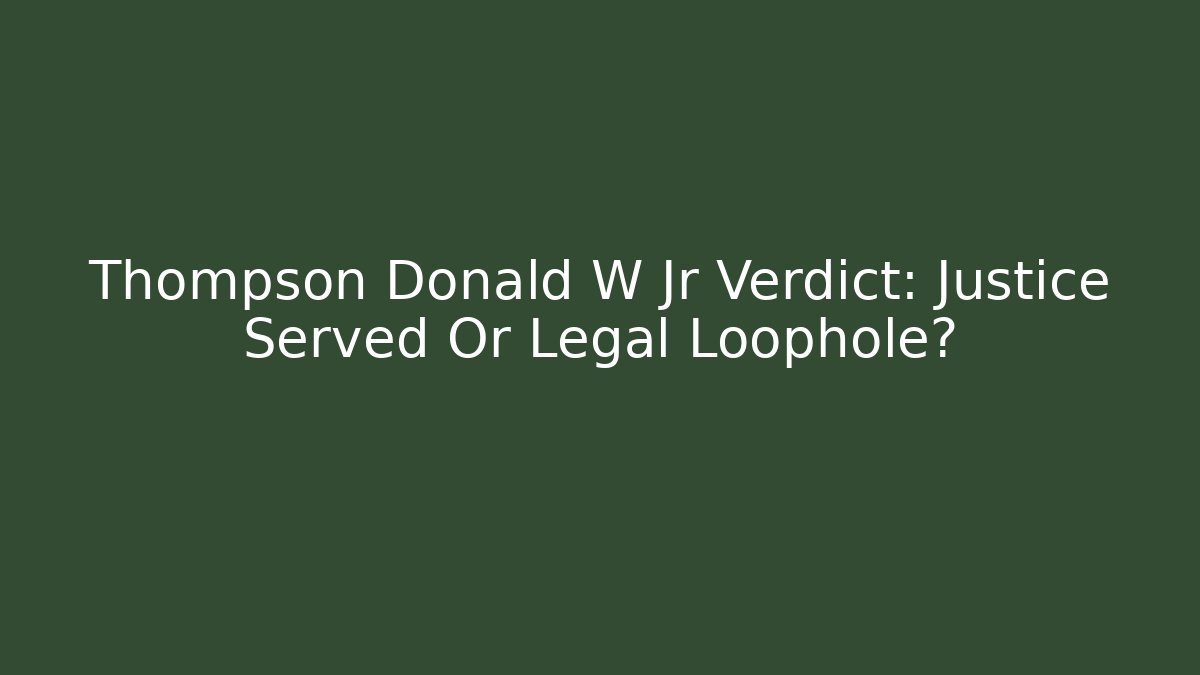 Thompson Donald W Jr Verdict: Justice Served Or Legal Loophole?