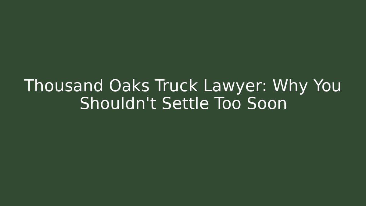 Thousand Oaks Truck Lawyer: Why You Shouldn't Settle Too Soon