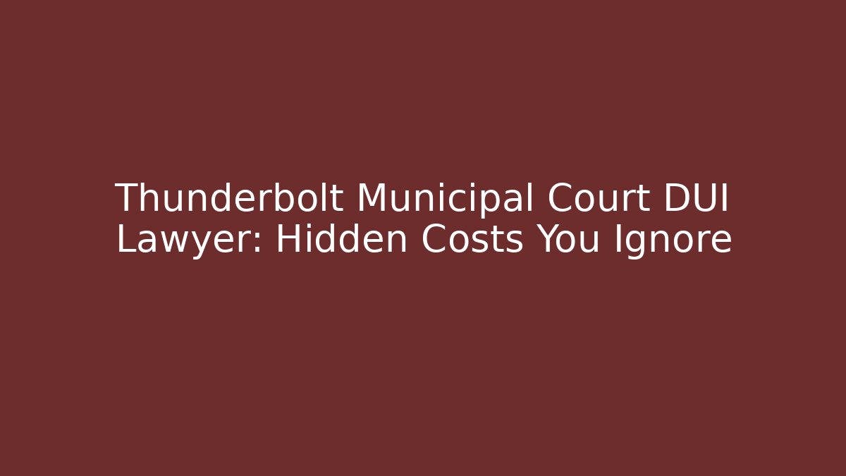 Thunderbolt Municipal Court DUI Lawyer: Hidden Costs You Ignore