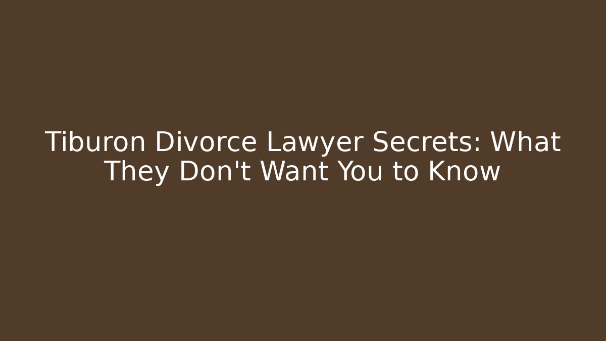 Tiburon Divorce Lawyer Secrets: What They Don’t Want You to Know