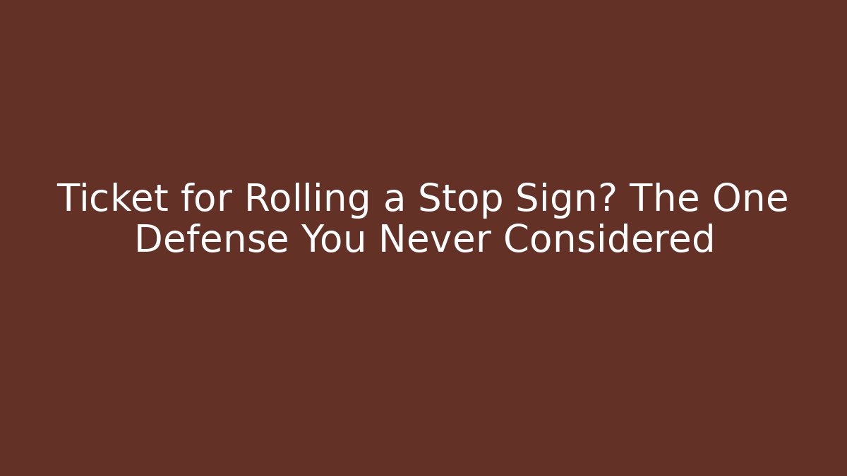 Ticket for Rolling a Stop Sign? The One Defense You Never Considered