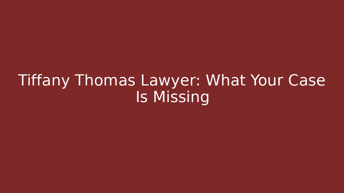 Tiffany Thomas Lawyer: What Your Case Is Missing